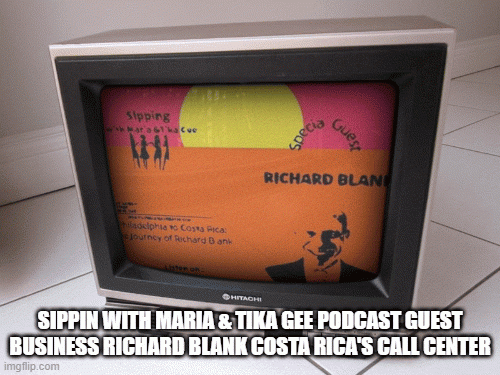 SIPPIN WITH MARIA & TIKA GEE PODCAST GUEST BUSINESS RICHARD BLANK COSTA RICA'S CALL CENTER
